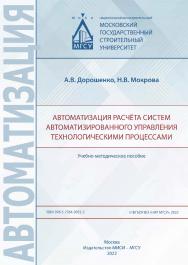 Автоматизация расчёта систем автоматизированного управления технологическими процессами [Электронный ресурс] : учебно-методическое пособие / Министерство науки и высшего образования Российской Федерации, Национальный исследовательский Московский государст ISBN 978-5-7264-3052-2