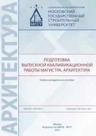 Подготовка выпускной квалификационной работы магистра. Архитектура [Электронный ресурс] : учебно-методическое пособие / Министерство науки и высшего образования Российской Федерации, Национальный исследовательский Московский государственный строительный у ISBN 978-5-7264-3091-1