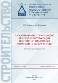 Проектирование, строительство и вывод из эксплуатации объектов использования атомной и тепловой энергии [Электронный ресурс] : учебно-методическое пособие / Министерство науки и высшего образования Российской Федерации, Национальный исследовательский Моск ISBN 978-5-7264-3186-4