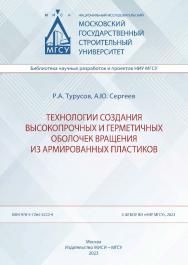 Технологии создания высокопрочных и герметичных оболочек вращения из армированных пластиков [Электронный ресурс] : монография /  Министерство науки и высшего образования Российской Федерации, Национальный исследовательский Московский государственный строи ISBN 978-5-7264-3222-9