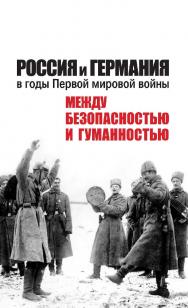 Россия и Германия в годы Первой мировой войны: между безопасностью и гуманностью / Российский государственный гуманитарный университет. — 2-е изд., эл. ISBN 978-5-7281-2914-1