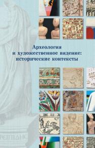 Археология и художественное видение: исторические контексты / Российский государственный гуманитарный университет, Институт археологии РАН. — 2-е изд., эл. ISBN 978-5-7281-3087-1