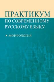 Практикум по современному русскому языку: Морфология ISBN 978-5-7567-0592-8