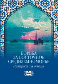 Борьба за Восточное Средиземноморье: интересы и амбиции. Коллективная монография ISBN 978-5-7567-1226-1