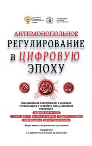 Антимонопольное регулирование в цифровую эпоху. Как защищать конкуренцию в условиях глобализации и четвертой промышленной революции : монография / ФАС России ; Институт права и развития ВШЭ — Сколково; Нац. исслед. ун-т «Высшая школа экономики». — 3-е изд ISBN 978-5-7598-1402-3