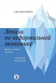 Лекции по неформальной экономике: кратко, понятно, наглядно [Текст] : учеб. пособие / Нац. исслед. ун-т «Высшая школа экономики» ISBN 978-5-7598-2427-5