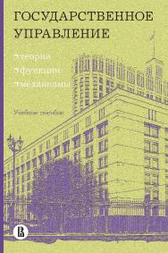 Государственное управление: теория, функции, механизмы : учеб. пособие / Нац. исслед. ун-т «Высшая школа экономики» ISBN 978-5-7598-2434-3