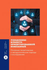 Управление клиентоориентированной компанией: основные теоретические и методологические подходы к исследованию / Нац. исслед. ун-т «Высшая школа экономики» — (Монографии ВШЭ: Социально-экономические науки). ISBN 978-5-7598-2836-5