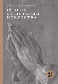 16 эссе об истории искусства / Нац. исслед. ун-т «Высшая школа экономики». — 3-е изд., эл. ISBN 978-5-7598-2861-7
