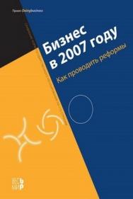 Бизнес в 2007 году: Как проводить реформы. Сравнение норм государственного регулирования по 175 странам ISBN 978-5-7777-0249-4
