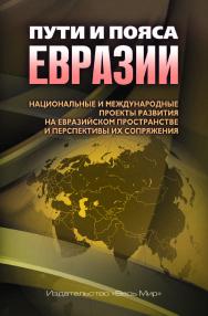 Пути и пояса Евразии. Национальные и международные проекты развития на Евразийском пространстве и перспективы их сопряжения ISBN 978-5-7777-0735-2