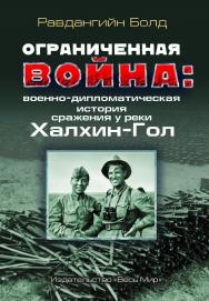 Ограниченная война: военно-дипломатическая история сражения у реки Халхин-Гол ISBN 978-5-7777-0766-6