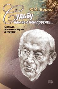 Судьбу нам не о чем просить… Семья, жизнь и путь в науке ISBN 978-5-7777-0779-6