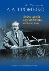 «Война между государствами – великое зло». К 110-летию А.А. Громыко ISBN 978-5-7777-0792-5