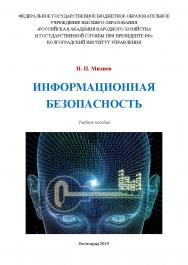 Информационная безопасность: учебное пособие / Волгоградский институт управления - филиал ФГБОУ ВО «Российская академия народного хозяйства и государственной службы при Президенте Российской Федерации». ISBN 978-5-7786-0776-7