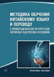 Методика обучения китайскому языку и переводу в полипарадигмальной интерпретации современных педагогических исследований : коллективная монография ISBN 978-5-7873-1847-0