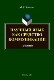 Научный язык как средство коммуникации: практикум. - 2-е изд., стер. ISBN 978-5-7996-3344-8