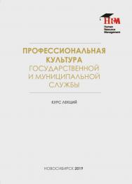 Профессиональная культура государственной и муниципальной службы : курс лекций / Рос. акад. нар. хоз-ва и гос. службы при Президенте Рос. Федерации, Сиб. ин-т упр. ISBN 978-5-8036-0954-4