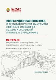Инвестиционная политика, инвестиции и предпринимательство в контексте современных вызовов и ограничений (памяти В. И, Огородникова) : материалы Всерос. науч.-практ. конф. с междунар. участием (Новосибирск, 1 декабря 2020 г. ISBN 978-5-8036-1014-4