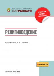 Религиоведение : практикум / Рос. акад. нар. хоз-ва и гос. службы при Президенте Рос. Федерации, Сиб. ин-т упр. — (Образовательная платформа СИУ РАНХиГС) ISBN 978-5-8036-1037-3