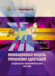 Инновационная модель управления адаптацией социально-экономических систем : моногр. — (Научный контент СИУ РАНХиГС). ISBN 978-5-8036-1058-8