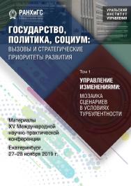 Государство, политика, социум: вызовы и стратегические приоритеты развития. Управление изменениями: мозаика сценариев в условиях турбулентности : материалы XV Международной научно-практической конференции (Екатеринбург, 27–28 ноября 2019 г.) : в 3 т. Т. 1 ISBN 978-5-8056-0399-1