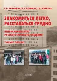 Знакомиться легко, расставаться трудно. Интенсивный курс русского речевого общения : учебное пособие / — 8-е изд., стер. ISBN 978-5-89349-574-4