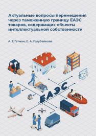 Актуальные вопросы перемещения через таможенную границу ЕАЭС товаров, содержащих объекты интеллектуальной собственности — (Библиотека таможенного дела) ISBN 978-5-89781-755-9