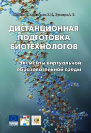 Дистанционная подготовка биотехнологов. Элементы виртуальной образовательной среды : учебное пособие. — 2-е изд., эл. ISBN 978-5-89818-416-2