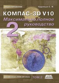 KOMПAC-3D V10. Максимально полное руководство : в 2-х томах. Т. 2. — 2-е изд., эл. — (Проектирование) ISBN 978-5-89818-463-6