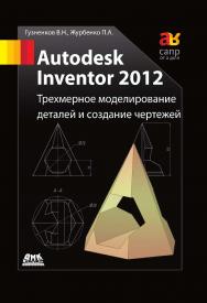 Autodesk Inventor 2012. Трехмерное моделирование деталей и создание чертежей : учебное пособие. — 2-е изд., эл. ISBN 978-5-89818-513-8