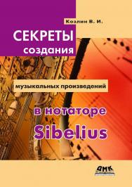 Секреты создания музыкальных произведений в нотаторе Sibelius. — 2-е изд., эл. ISBN 978-5-89818-552-7