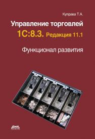 Управление торговлей 1С:8.3. Редакция 11.1. Функционал развития. — 2-е изд., эл. ISBN 978-5-89818-595-4