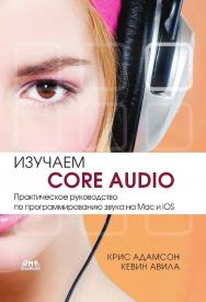 Изучаем Core Audio. Практическое руководство по программированию звука в Mac и iOS /  пер. с англ. — 2-е изд., эл. ISBN 978-5-89818-639-5