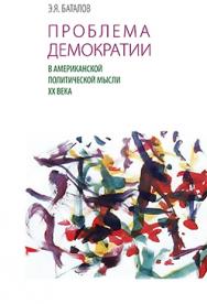 Проблема демократии в американской политической мысли ХХ века (из истории политической философии современности) ISBN 978-5-89826-336-2