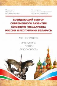 Созидающий вектор современного развития Союзного государства России и Республики Беларусь:  экономика, право, безопасность: монография ISBN 978-5-903802-49-4