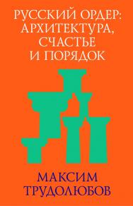 Русский ордер: архитектура, счастье и порядок. — 3-е изд. (эл.) ISBN 978-5-906264-10-7