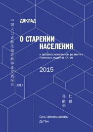 Доклад о старении населения и профессиональном развитии пожилых людей в Китае — 2015 / Пер. с кит. Батыгина К.В. ISBN 978-5-907015-69-2