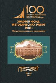 Золотой фонд методических работ в 3 т. Т. I. Методические указания и рекомендации: Финансовый университет при Правительстве Российской Федерации ISBN 978-5-907100-30-5