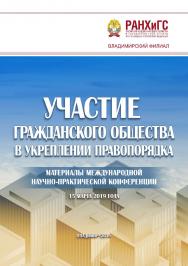 Участие гражданского общества в укреплении правопорядка: материалы международной научно-практической конференции 15 марта 2019 года / Владимирский филиал РАНХиГС, Западный Иллинойский университет (США) ISBN 978-5-907140-24-0