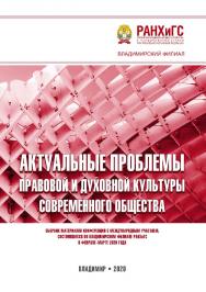 Актуальные проблемы правовой и духовной культуры современного общества: сборник материалов конференций с международным участием, состоявшихся во Владимирском филиале РАНХиГС в феврале-марте 2020 года. ISBN 978-5-907140-85-1