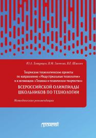 Творческие проекты по технологии и в номинации «Техника и техническое творчество» Всероссийской олимпиады школьников по технологии (тематика творческих проектов, этапы выполнения, написание и оформление пояснительной записки, защита проектов обучающимися  ISBN 978-5-907166-96-7