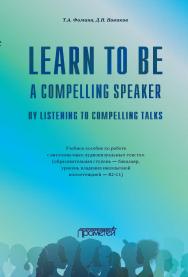 Learn to Be a Compelling Speaker by Listening to Compelling Talks: Учебное пособие по работе с англоязычным аудиовизуальным текстом (образовательная ступень — бакалавр, уровень владения иноязычной компетенцией — В2-С1) ISBN 978-5-907244-64-1