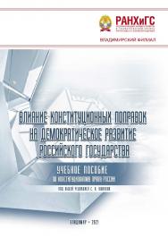Влияние конституционных поправок на демократическое развитие Российского государства: учебное пособие по конституционному праву России ISBN 978-5-907389-12-0