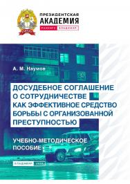 Досудебное соглашение о сотрудничестве как эффективное средство борьбы с организованной преступностью: учебно-методическое пособие ISBN 978-5-907389-75-5