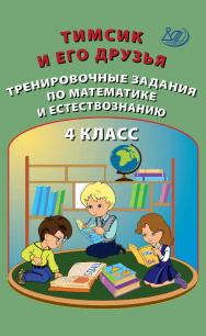 Тимсик и его друзья. Тренировочные задания по математике и естествознанию. 4 класс. — 2-е изд., эл.— (Тренировочные задания по математике и естествознанию) ISBN 978-5-907528-07-9