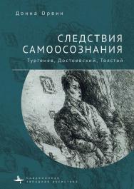 Следствия самоосознания. Тургенев, Достоевский, Толстой / Донна Орвин ; [пер. с англ. А. Г. Гродецкой] ISBN 978-5-907532-07-6