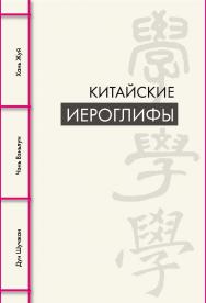 Китайские иероглифы / Пер. с кит. Соломатиной А. А., Матвеевой А. А. ISBN 978-5-907646-23-0