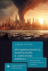 Иррациональность капитализма и изменение климата. Перспектива альтернативного будущего [пер. с англ. Н. Вахтиной] — (Серия «Глобальные исследования в области экологии и окружающей среды» = «Global Environmental Studies») ISBN 978-5-907767-22-5
