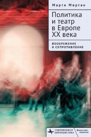 Политика и театр в Европе XX века. Воображение и сопротивление ISBN 978-5-907767-50-8